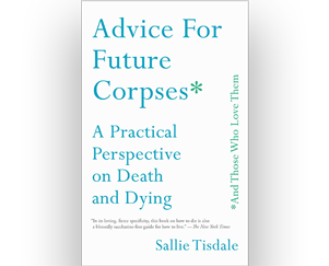 Advice for Future Corpses by Sallie Tisdale