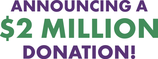 Announcing a $2 Million Donation!